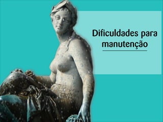 Dificuldades para
manutenção

 