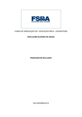 CURSO DE GRADUAÇÃO EM EDUCAÇÃO FISICA - LICENCIATURA
EDICLEUMA OLIVEIRA DE SOUZA
PROCESSO DE INCLUSÃO
SALVADOR/BA,2014
 