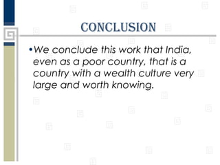 ConClusIon
•We conclude this work that India,
even as a poor country, that is a
country with a wealth culture very
large and worth knowing.

 