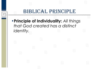 BIBlICal PrInCIPle
•Principle of Individuality: All things
that God created has a distinct
identity.

 