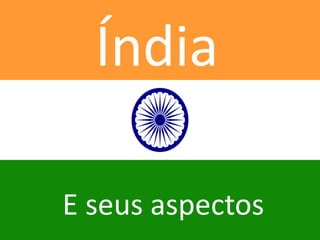Índia 
E seus aspectos 
 