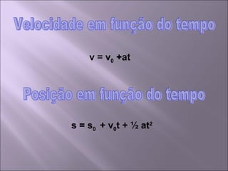 Velocidade em função do tempo Posição em função do tempo v = v 0  +at s = s 0  + v 0 t + ½ at 2 