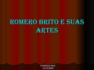 Romero Brito e suas Artes Professora Marli 12/12/2009 