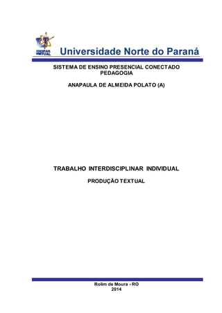 SISTEMA DE ENSINO PRESENCIAL CONECTADO
PEDAGOGIA
ANAPAULA DE ALMEIDA POLATO (A)
TRABALHO INTERDISCIPLINAR INDIVIDUAL
PRODUÇÃO TEXTUAL
Rolim de Moura - RO
2014
 