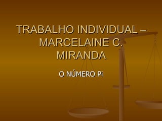 TRABALHO INDIVIDUAL –
   MARCELAINE C.
      MIRANDA
      O NÚMERO Pi
 