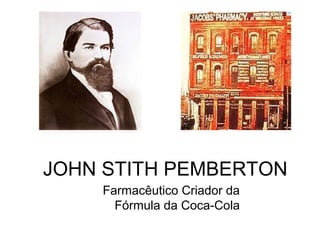 JOHN STITH PEMBERTON
Farmacêutico Criador da
Fórmula da Coca-Cola
 
