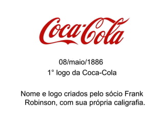 08/maio/1886
1° logo da Coca-Cola
Nome e logo criados pelo sócio Frank
Robinson, com sua própria caligrafia.
 