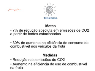Metas
• 7% de redução absoluta em emissões de CO2
a partir de fontes estacionárias
• 30% de aumento na eficiência de consumo de
combustível nos veículos da frota
Medidas
• Redução nas emissões de CO2
• Aumento na eficiência do uso de combustível
na frota
Johnson & Johnson
 