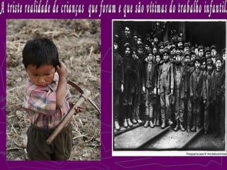 A triste realidade de crianças  que foram e que são vítimas do trabalho infantil. 