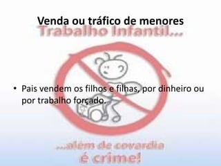 Venda ou tráfico de menoresPais vendem os filhos e filhas, por dinheiro ou por trabalho forçado.