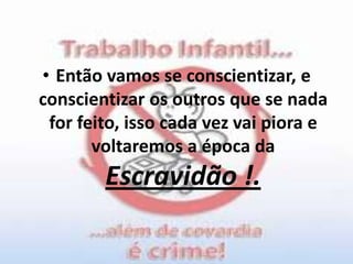 Então vamos se conscientizar, e conscientizar os outros que se nada for feito, isso cada vez vai piora e voltaremos a época da Escravidão !.