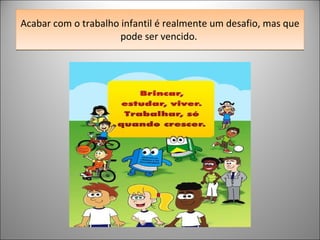 Acabar com o trabalho infantil é realmente um desafio, mas que pode ser vencido.  