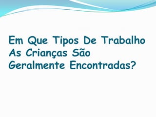 Em Que Tipos De Trabalho
As Crianças São
Geralmente Encontradas?
 