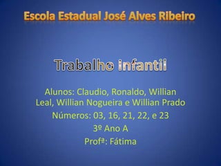 Alunos: Claudio, Ronaldo, Willian
Leal, Willian Nogueira e Willian Prado
    Números: 03, 16, 21, 22, e 23
               3º Ano A
             Profª: Fátima
 