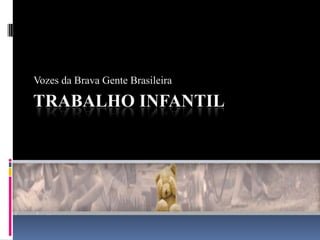 TRABALHO INFANTIL
Vozes da Brava Gente Brasileira
 