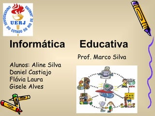 Informática           Educativa
                      Prof. Marco Silva
Alunos: Aline Silva
Daniel Castiajo
Flávia Laura
Gisele Alves
 