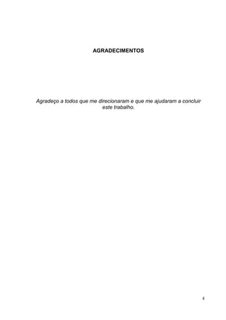 AGRADECIMENTOS




Agradeço a todos que me direcionaram e que me ajudaram a concluir
                          este trabalho.




                                                                    4
 