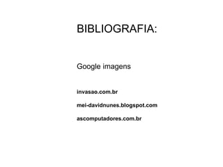 BIBLIOGRAFIA: Google imagens invasao.com.br mei-davidnunes.blogspot.com  ascomputadores.com.br  