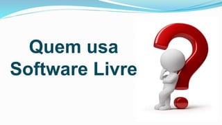 Quem usa
Software Livre
 