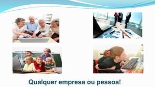 Qualquer empresa ou pessoa!
 