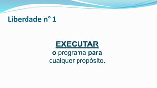 Liberdade n° 1
EXECUTAR
o programa para
qualquer propósito.
 