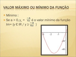 Mínimo : Se a > 0,   y v  =  é o valor mínimo da função Im= {y Є IR / y ≥  }  