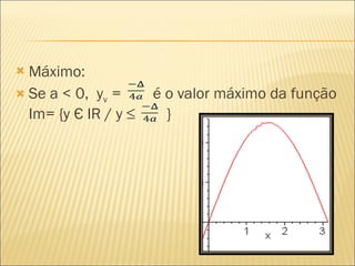 Máximo: Se a < 0,  y v  =  é o valor máximo da função Im= {y Є IR / y ≤  }  