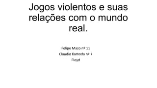 Jogos violentos e suas
relações com o mundo
real.
Felipe Mazo nº 11
Claudio Kamoda nº 7
Floyd

 