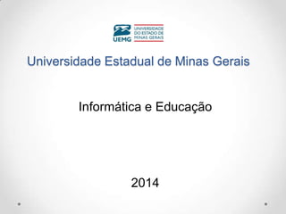 Universidade Estadual de Minas Gerais
Informática e Educação
2014
 