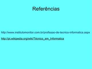 Referências
http://www.institutomonitor.com.br/profissao-de-tecnico-informatica.aspx
http://pt.wikipedia.org/wiki/Técnico_em_Informatica
 