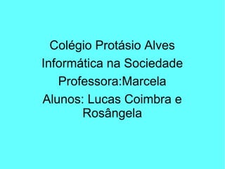 Colégio Protásio Alves
Informática na Sociedade
Professora:Marcela
Alunos: Lucas Coimbra e
Rosângela
 