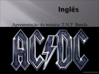 Apresentação da música T.N.T Banda
AC/DC
 