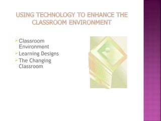 Classroom 
Environment 
Learning Designs 
The Changing 
Classroom 
 