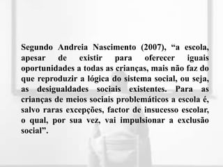 os objectivos não são partilhados.Professores	Também o professor é responsável pela falta de resultados do aluno, pois:usa um método de ensino, recursos didácticos e linguagem  desadequados à característica da turma/aluno;