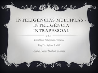 INTELIGÊNCIAS MÚLTIPLAS -
INTELIGÊNCIA
INTRAPESSOAL
Disciplina: Inteligência Artificial
Prof.Dr. Sofiane Labidi
Aluna: Raquel Machado de Sousa
 