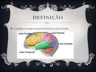 DEFINIÇÃO
 A inteligência intrapessoal está localizada nos lobos frontais.
 