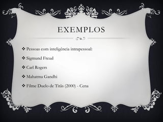 EXEMPLOS
 Pessoas com inteligência intrapessoal:
 Sigmund Freud
 Carl Rogers
 Mahatma Gandhi
 Filme Duelo de Titãs (2000) - Cena
 