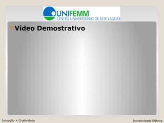 Inovação + Criatividade Inovatividade Elétrica
Vídeo Demostrativo
 