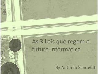 As 3 Leis que regem o
futuro Informática
By Antonio Schneidt
 