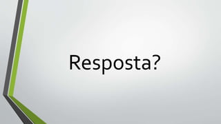 Resposta?
 