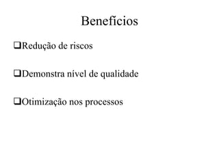 Benefícios
Redução de riscos
Demonstra nível de qualidade
Otimização nos processos
 