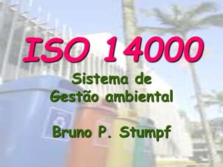 ISO 14000
Sistema de
Gestão ambiental
Bruno P. Stumpf
 