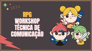 RPG
WORKSHOP
TÉCNICA DE
COMUNICAÇÃO
 