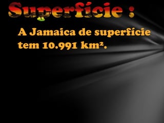A Jamaica de superfície
tem 10.991 km².

 