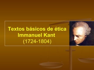 Textos básicos de ética
Immanuel Kant
(1724-1804)
 