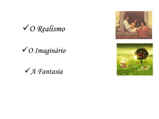O Realismo

O Imaginário

A Fantasia
 