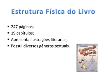    247 páginas;
   19 capítulos;
   Apresenta ilustrações literárias;
   Possui diversos gêneros textuais.
 