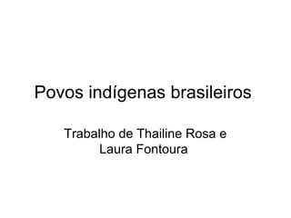 Povos indígenas brasileiros
Trabalho de Thailine Rosa e
Laura Fontoura
 