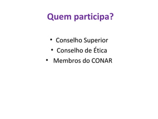 Quem participa? Conselho Superior Conselho de Ética Membros do CONAR 