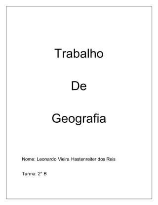 Trabalho
De
Geografia
Nome: Leonardo Vieira Hastenreiter dos Reis
Turma: 2° B
 